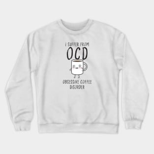 I suffer from OCD... Obsessive Coffee Disorder Crewneck Sweatshirt